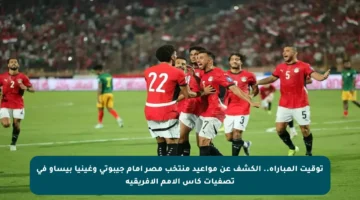 توقيت المباراة.. الكشف عن مواعيد منتخب مصر أمام جيبوتي وغينيا بيساو في تصفيات كأس الأمم الأفريقية